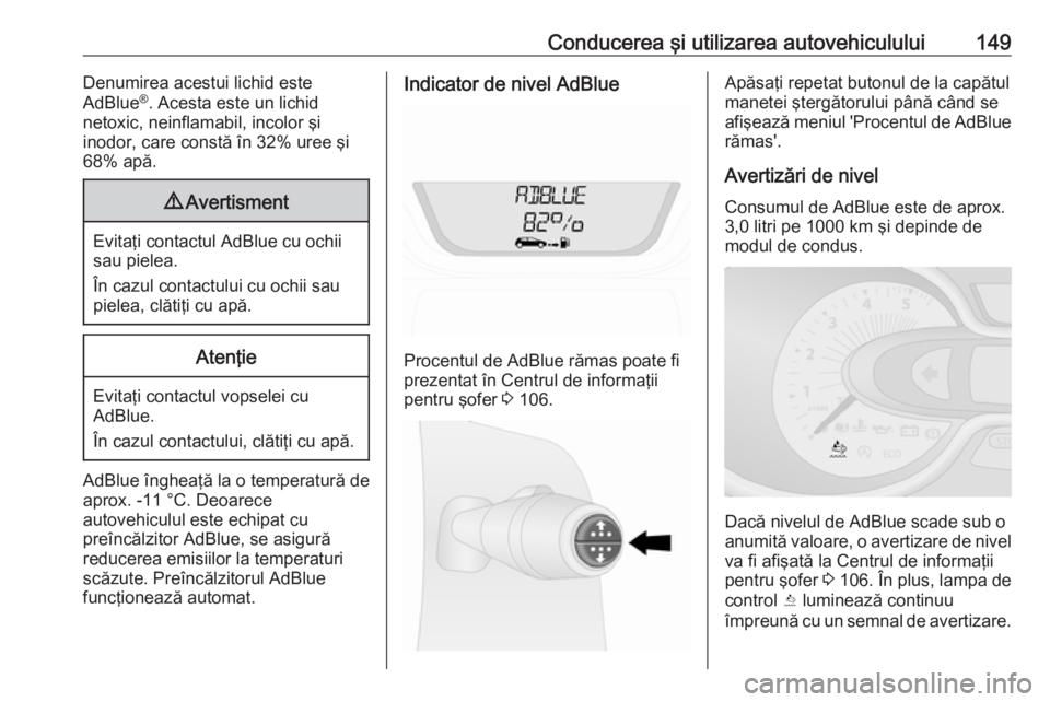 OPEL VIVARO B 2017.5  Manual de utilizare (in Romanian) Conducerea şi utilizarea autovehiculului149Denumirea acestui lichid este
AdBlue ®
. Acesta este un lichid
netoxic, neinflamabil, incolor şi
inodor, care constă în 32% uree şi
68% apă.9 Avertism