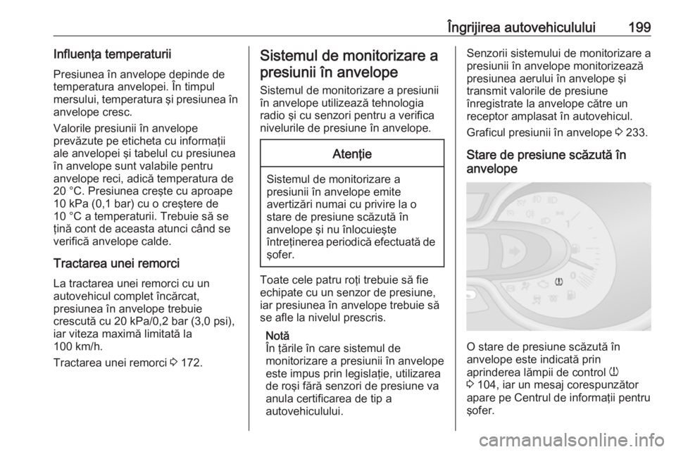 OPEL VIVARO B 2017.5  Manual de utilizare (in Romanian) Îngrijirea autovehiculului199Influenţa temperaturiiPresiunea în anvelope depinde de
temperatura anvelopei. În timpul
mersului, temperatura şi presiunea în anvelope cresc.
Valorile presiunii în 