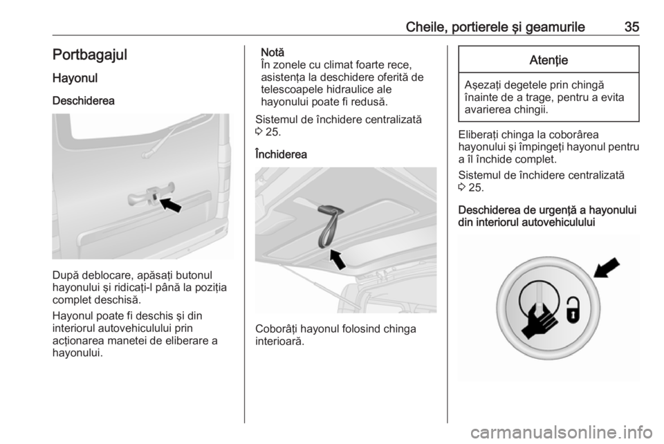 OPEL VIVARO B 2017.5  Manual de utilizare (in Romanian) Cheile, portierele şi geamurile35Portbagajul
Hayonul Deschiderea
După deblocare, apăsaţi butonul
hayonului şi ridicaţi-l până la poziţia
complet deschisă.
Hayonul poate fi deschis şi din
in