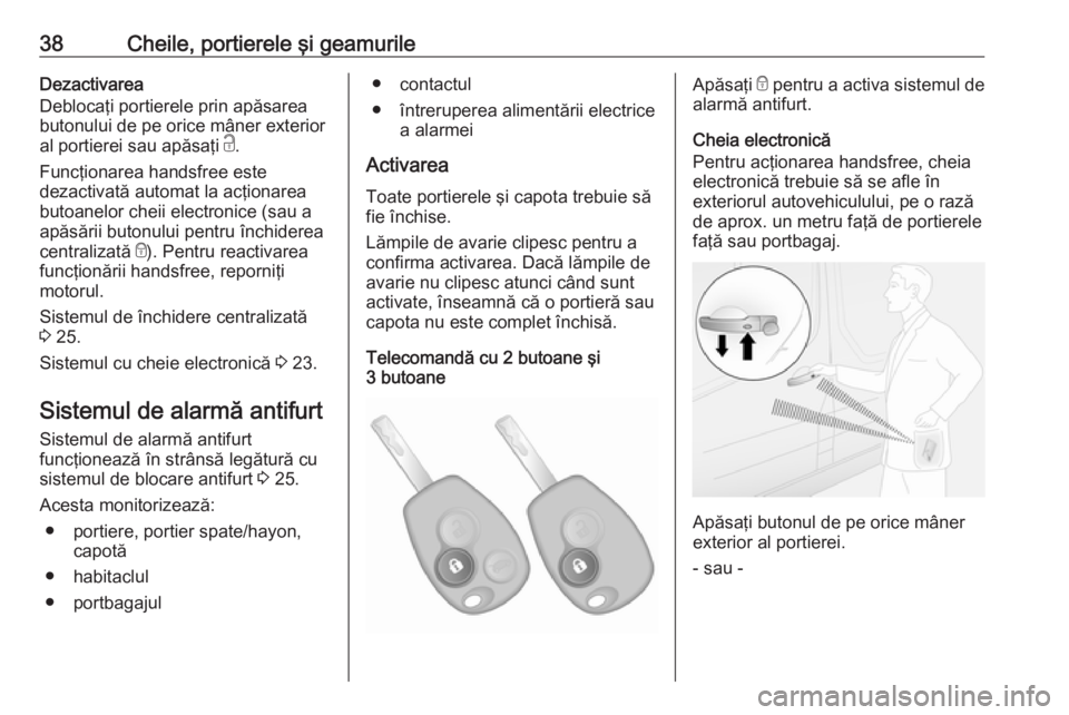 OPEL VIVARO B 2017.5  Manual de utilizare (in Romanian) 38Cheile, portierele şi geamurileDezactivarea
Deblocaţi portierele prin apăsarea
butonului de pe orice mâner exterior
al portierei sau apăsaţi  c.
Funcţionarea handsfree este
dezactivată autom