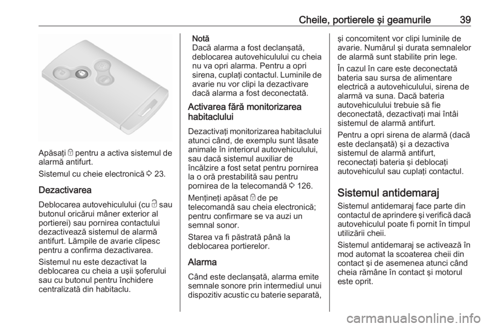 OPEL VIVARO B 2017.5 Manual de utilizare (in Romanian) Cheile, portierele şi geamurile39
Apăsaţi e pentru a activa sistemul de
alarmă antifurt.
Sistemul cu cheie electronică 3 23.
Dezactivarea Deblocarea autovehiculului (cu c sau
butonul oricărui OPEL VIVARO B 2017.5 Manual de utilizare (in Romanian) Cheile, portierele şi geamurile39
Apăsaţi e pentru a activa sistemul de
alarmă antifurt.
Sistemul cu cheie electronică 3 23.
Dezactivarea Deblocarea autovehiculului (cu c sau
butonul oricărui