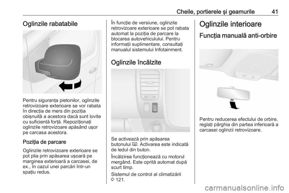 OPEL VIVARO B 2017.5  Manual de utilizare (in Romanian) Cheile, portierele şi geamurile41Oglinzile rabatabile
Pentru siguranţa pietonilor, oglinzile
retrovizoare exterioare se vor rabata
în direcţia de mers din poziţia
obişnuită a acestora dacă sun