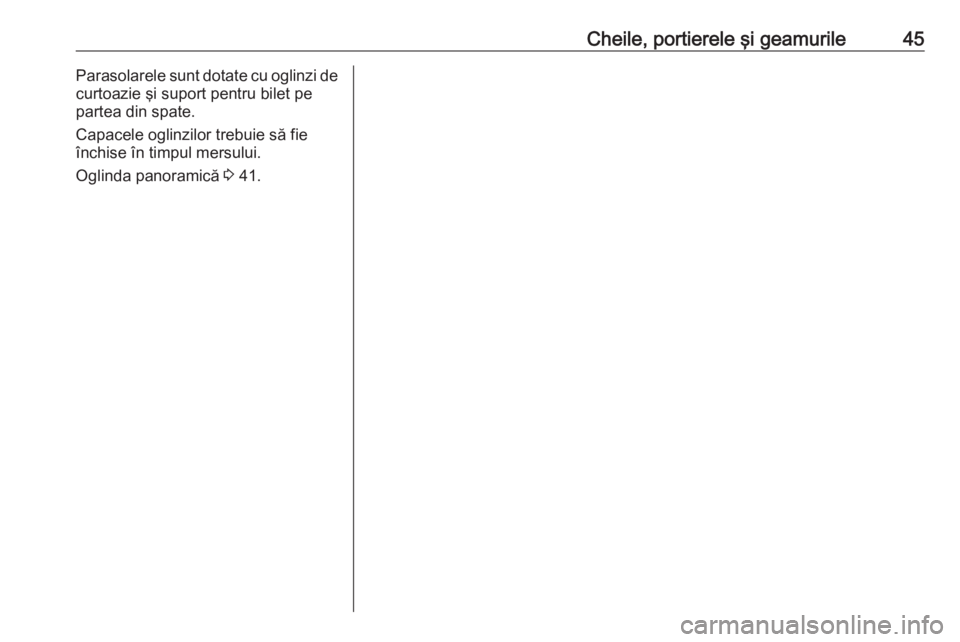 OPEL VIVARO B 2017.5  Manual de utilizare (in Romanian) Cheile, portierele şi geamurile45Parasolarele sunt dotate cu oglinzi de
curtoazie şi suport pentru bilet pe
partea din spate.
Capacele oglinzilor trebuie să fie închise în timpul mersului.
Oglind