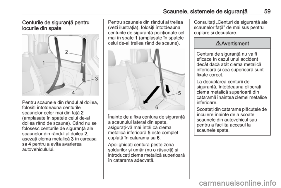 OPEL VIVARO B 2017.5  Manual de utilizare (in Romanian) Scaunele, sistemele de siguranţă59Centurile de siguranţă pentru
locurile din spate
Pentru scaunele din rândul al doilea,
folosiţi întotdeauna centurile
scaunelor celor mai din faţă  2
(amplas