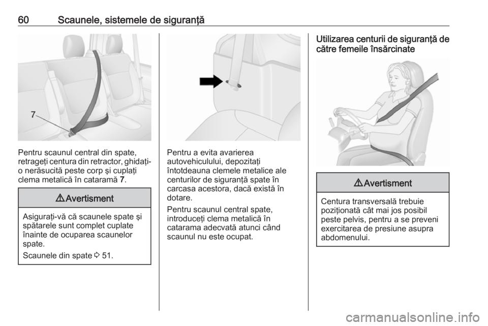 OPEL VIVARO B 2017.5  Manual de utilizare (in Romanian) 60Scaunele, sistemele de siguranţă
Pentru scaunul central din spate,
retrageţi centura din retractor, ghidaţi- o nerăsucită peste corp şi cuplaţi
clema metalică în cataramă  7.
9 Avertismen