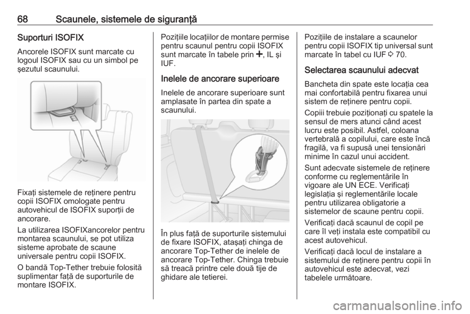 OPEL VIVARO B 2017.5  Manual de utilizare (in Romanian) 68Scaunele, sistemele de siguranţăSuporturi ISOFIX
Ancorele ISOFIX sunt marcate cu
logoul ISOFIX sau cu un simbol pe
şezutul scaunului.
Fixaţi sistemele de reţinere pentru
copii ISOFIX omologate 