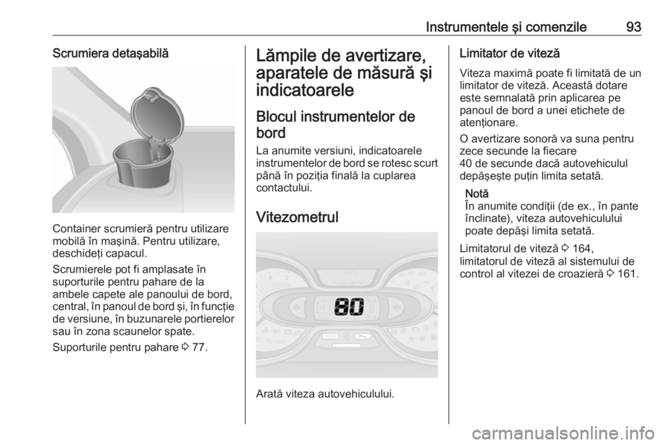 OPEL VIVARO B 2017.5  Manual de utilizare (in Romanian) Instrumentele şi comenzile93Scrumiera detaşabilă
Container scrumieră pentru utilizare
mobilă în maşină. Pentru utilizare,
deschideţi capacul.
Scrumierele pot fi amplasate în
suporturile pent