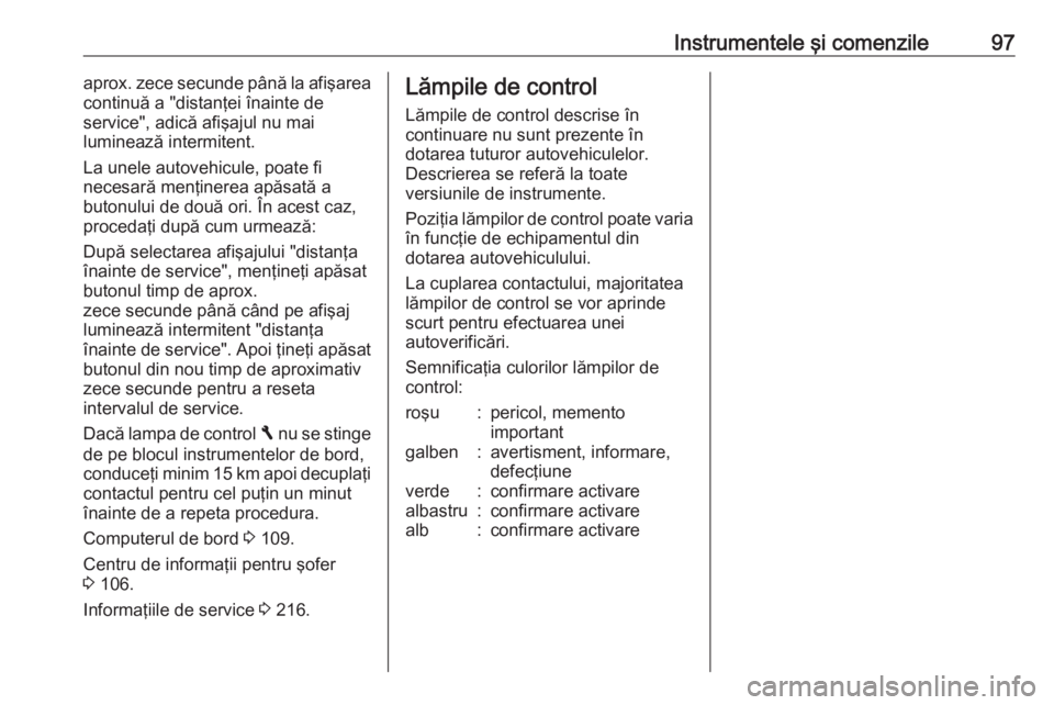 OPEL VIVARO B 2017.5  Manual de utilizare (in Romanian) Instrumentele şi comenzile97aprox. zece secunde până la afişarea
continuă a "distanţei înainte de
service", adică afişajul nu mai
luminează intermitent.
La unele autovehicule, poate 