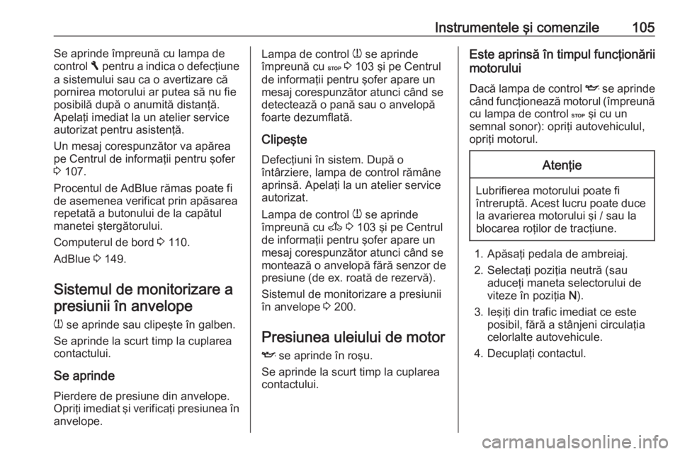OPEL VIVARO B 2018  Manual de utilizare (in Romanian) Instrumentele şi comenzile105Se aprinde împreună cu lampa de
control  F pentru a indica o defecţiune
a sistemului sau ca o avertizare că
pornirea motorului ar putea să nu fie
posibilă după o a