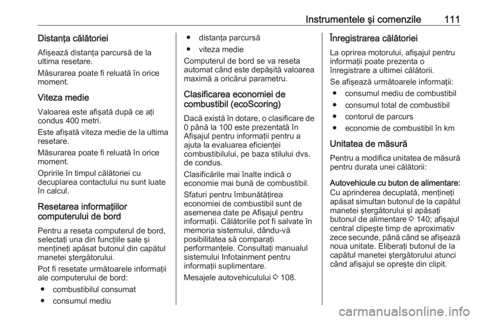 OPEL VIVARO B 2018  Manual de utilizare (in Romanian) Instrumentele şi comenzile111Distanţa călătoriei
Afişează distanţa parcursă de la
ultima resetare.
Măsurarea poate fi reluată în orice
moment.
Viteza medie Valoarea este afişată după ce 