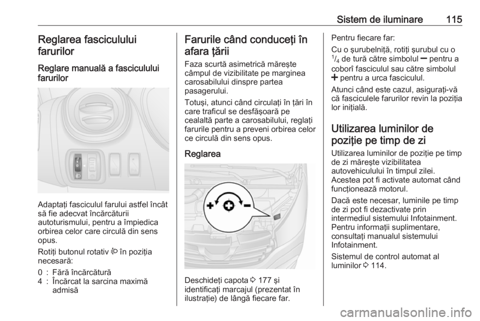 OPEL VIVARO B 2018 Manual de utilizare (in Romanian) Sistem de iluminare115Reglarea fasciculului
farurilor
Reglare manuală a fasciculului
farurilor
Adaptaţi fasciculul farului astfel încât
să fie adecvat încărcăturii
autoturismului, pentru a îm OPEL VIVARO B 2018 Manual de utilizare (in Romanian) Sistem de iluminare115Reglarea fasciculului
farurilor
Reglare manuală a fasciculului
farurilor
Adaptaţi fasciculul farului astfel încât
să fie adecvat încărcăturii
autoturismului, pentru a îm