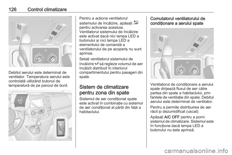 OPEL VIVARO B 2018 Manual de utilizare (in Romanian) 126Control climatizare
Debitul aerului este determinat de
ventilator. Temperatura aerului este
controlată utilizând butonul de
temperatură de pe panoul de bord.
Pentru a acţiona ventilatorul
siste OPEL VIVARO B 2018 Manual de utilizare (in Romanian) 126Control climatizare
Debitul aerului este determinat de
ventilator. Temperatura aerului este
controlată utilizând butonul de
temperatură de pe panoul de bord.
Pentru a acţiona ventilatorul
siste