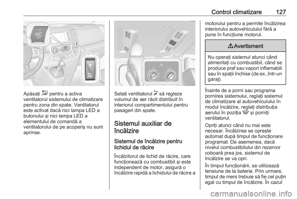 OPEL VIVARO B 2018 Manual de utilizare (in Romanian) Control climatizare127
Apăsaţi - pentru a activa
ventilatorul sistemului de climatizare
pentru zona din spate. Ventilatorul
este activat dacă nici lampa LED a
butonului şi nici lampa LED a
element OPEL VIVARO B 2018 Manual de utilizare (in Romanian) Control climatizare127
Apăsaţi - pentru a activa
ventilatorul sistemului de climatizare
pentru zona din spate. Ventilatorul
este activat dacă nici lampa LED a
butonului şi nici lampa LED a
element