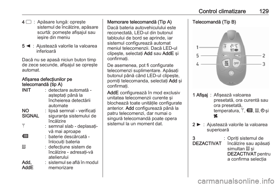 OPEL VIVARO B 2018  Manual de utilizare (in Romanian) Control climatizare1294 d:Apăsare lungă: opreşte
sistemul de încălzire, apăsare
scurtă: porneşte afişajul sau
ieşire din meniu5  k:Ajustează valorile la valoarea
inferioară
Dacă nu se apa