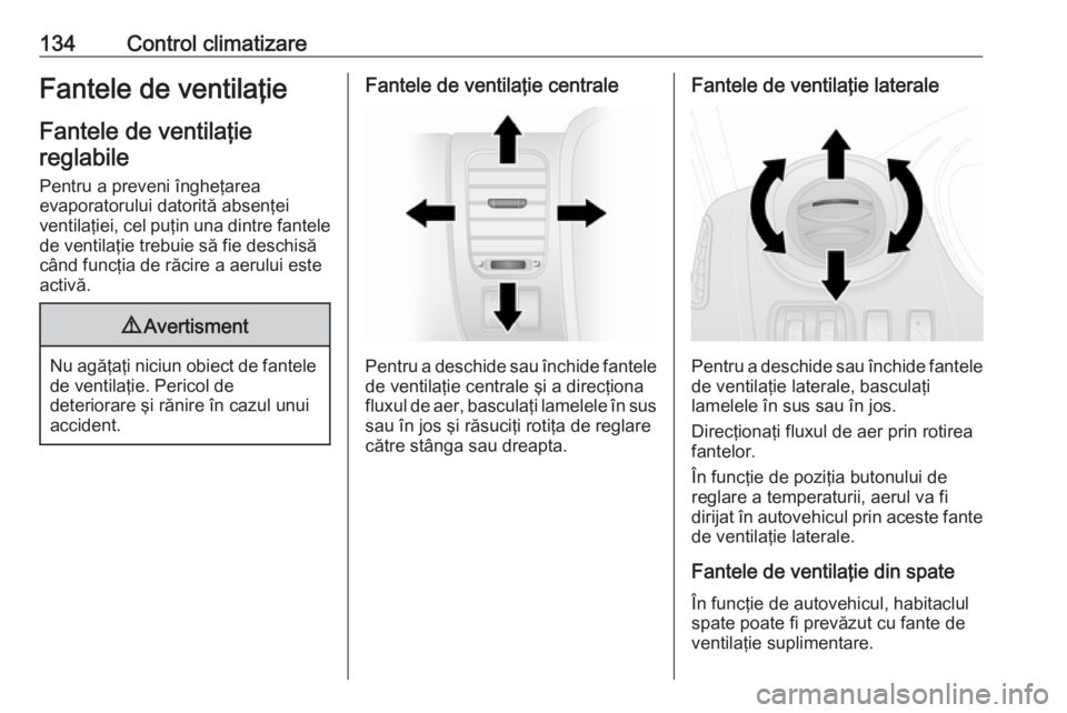 OPEL VIVARO B 2018  Manual de utilizare (in Romanian) 134Control climatizareFantele de ventilaţieFantele de ventilaţiereglabile
Pentru a preveni îngheţarea
evaporatorului datorită absenţei
ventilaţiei, cel puţin una dintre fantele
de ventilaţie 