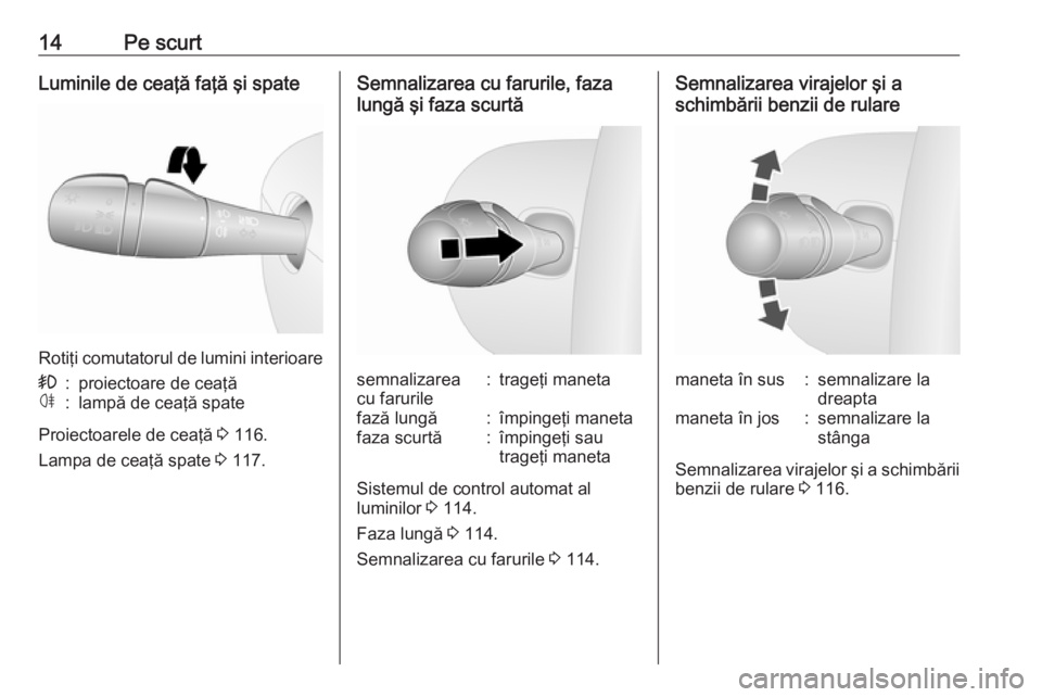OPEL VIVARO B 2018  Manual de utilizare (in Romanian) 14Pe scurtLuminile de ceaţă faţă şi spate
Rotiţi comutatorul de lumini interioare
>:proiectoare de ceaţăø:lampă de ceaţă spate
Proiectoarele de ceaţă 3 116.
Lampa de ceaţă spate  3 117