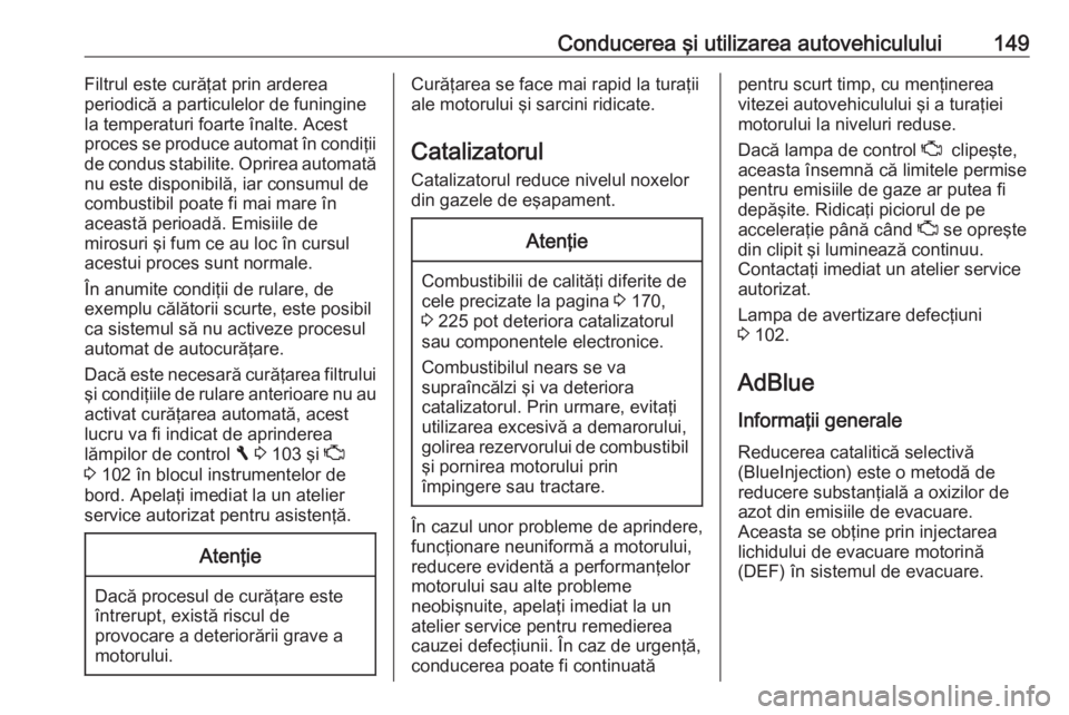 OPEL VIVARO B 2018  Manual de utilizare (in Romanian) Conducerea şi utilizarea autovehiculului149Filtrul este curăţat prin arderea
periodică a particulelor de funingine
la temperaturi foarte înalte. Acest proces se produce automat în condiţii
de c