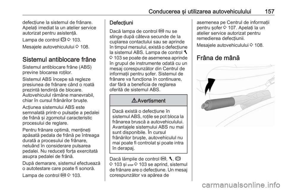 OPEL VIVARO B 2018 Manual de utilizare (in Romanian) Conducerea şi utilizarea autovehiculului157defecţiune la sistemul de frânare.
Apelaţi imediat la un atelier service autorizat pentru asistenţă.
Lampa de control R 3 103.
Mesajele autovehiculul OPEL VIVARO B 2018 Manual de utilizare (in Romanian) Conducerea şi utilizarea autovehiculului157defecţiune la sistemul de frânare.
Apelaţi imediat la un atelier service autorizat pentru asistenţă.
Lampa de control R 3 103.
Mesajele autovehiculul