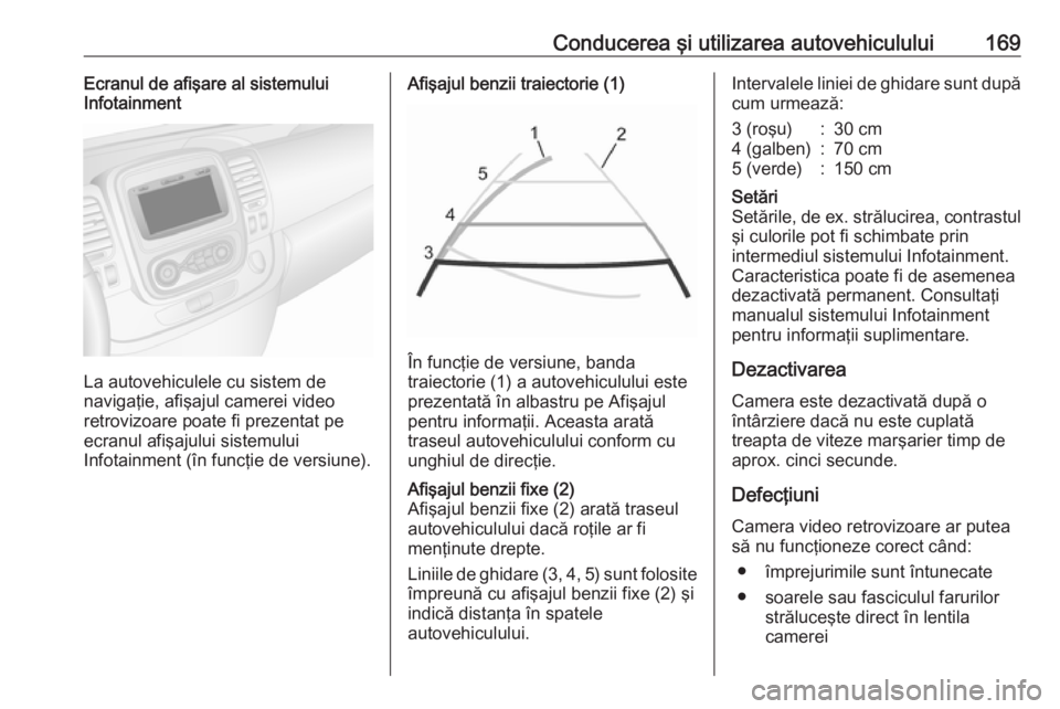 OPEL VIVARO B 2018 Manual de utilizare (in Romanian) Conducerea şi utilizarea autovehiculului169Ecranul de afişare al sistemului
Infotainment
La autovehiculele cu sistem de
navigaţie, afişajul camerei video
retrovizoare poate fi prezentat pe
ecranul OPEL VIVARO B 2018 Manual de utilizare (in Romanian) Conducerea şi utilizarea autovehiculului169Ecranul de afişare al sistemului
Infotainment
La autovehiculele cu sistem de
navigaţie, afişajul camerei video
retrovizoare poate fi prezentat pe
ecranul