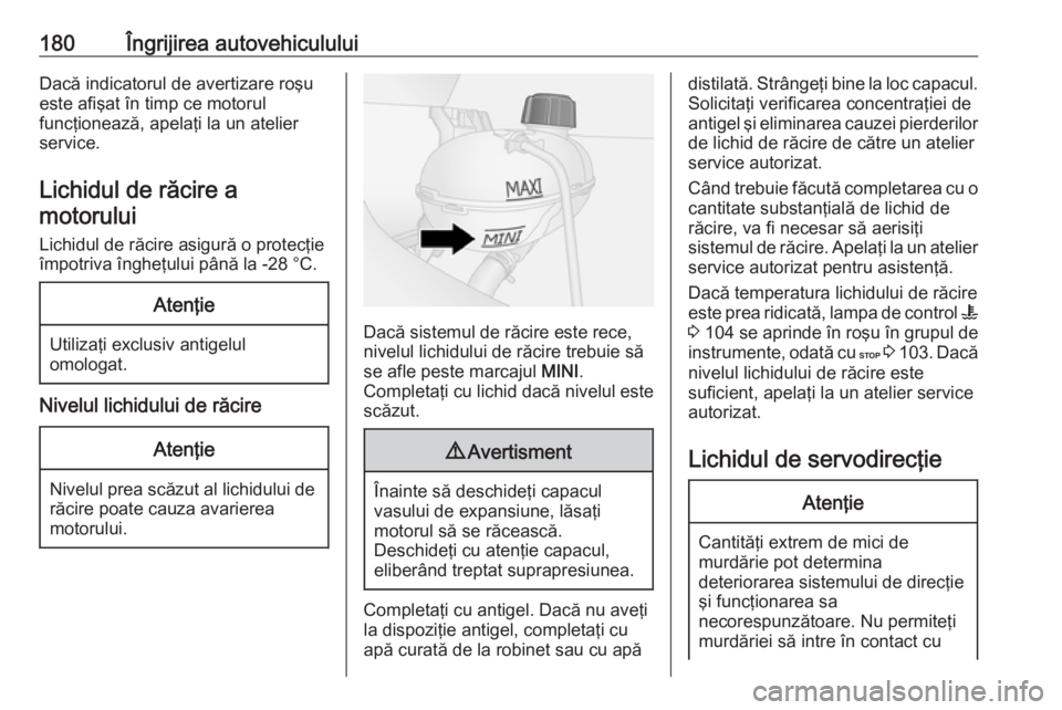OPEL VIVARO B 2018  Manual de utilizare (in Romanian) 180Îngrijirea autovehicululuiDacă indicatorul de avertizare roşu
este afişat în timp ce motorul
funcţionează, apelaţi la un atelier
service.
Lichidul de răcire amotorului
Lichidul de răcire 