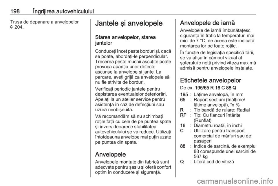 OPEL VIVARO B 2018  Manual de utilizare (in Romanian) 198Îngrijirea autovehicululuiTrusa de depanare a anvelopelor
3  204.Jantele şi anvelopele
Starea anvelopelor, starea
jantelor
Conduceţi încet peste borduri şi, dacă se poate, abordaţi-le perpen