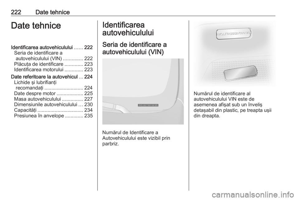 OPEL VIVARO B 2018 Manual de utilizare (in Romanian) 222Date tehniceDate tehniceIdentificarea autovehiculului......222
Seria de identificare a autovehiculului (VIN) ..............222
Plăcuţa de identificare .............223
Identificarea motorului ... OPEL VIVARO B 2018 Manual de utilizare (in Romanian) 222Date tehniceDate tehniceIdentificarea autovehiculului......222
Seria de identificare a autovehiculului (VIN) ..............222
Plăcuţa de identificare .............223
Identificarea motorului ...