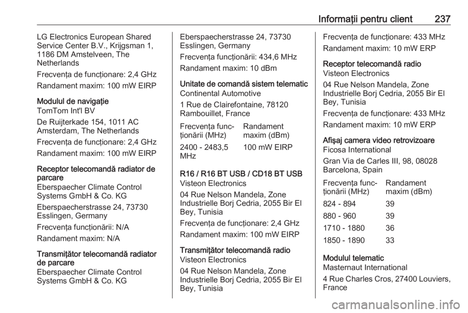 OPEL VIVARO B 2018  Manual de utilizare (in Romanian) Informaţii pentru client237LG Electronics European Shared
Service Center B.V., Krijgsman 1,
1186 DM Amstelveen, The
Netherlands
Frecvenţa de funcţionare: 2,4 GHz Randament maxim: 100 mW EIRP
Modulu