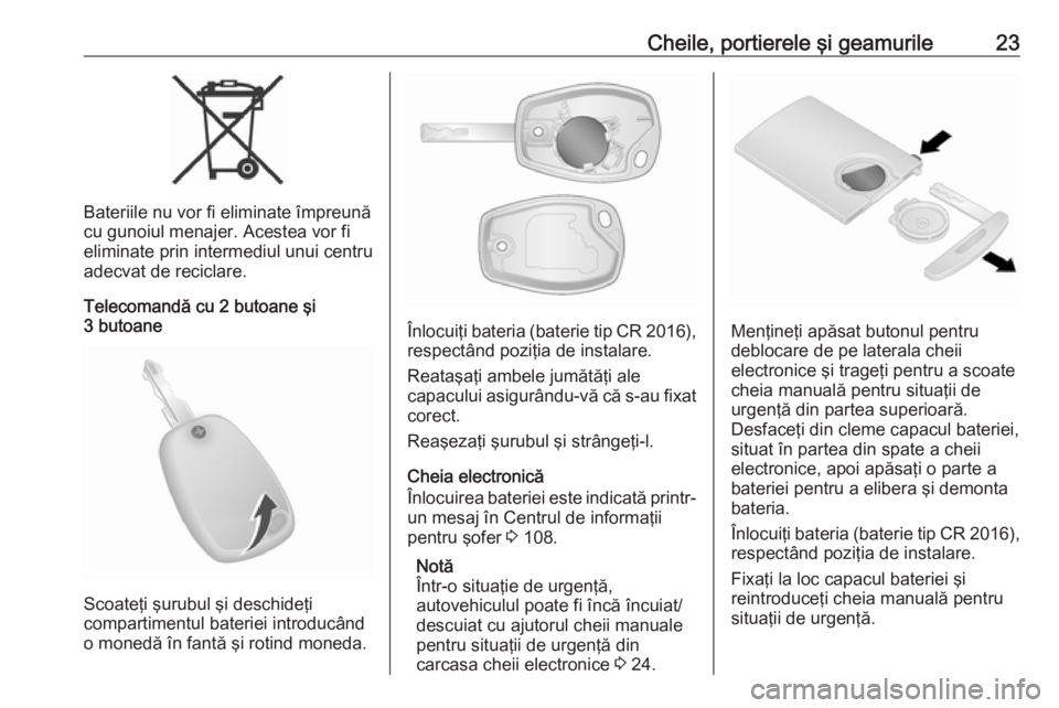 OPEL VIVARO B 2018  Manual de utilizare (in Romanian) Cheile, portierele şi geamurile23
Bateriile nu vor fi eliminate împreună
cu gunoiul menajer. Acestea vor fi
eliminate prin intermediul unui centru
adecvat de reciclare.
Telecomandă cu 2 butoane ş