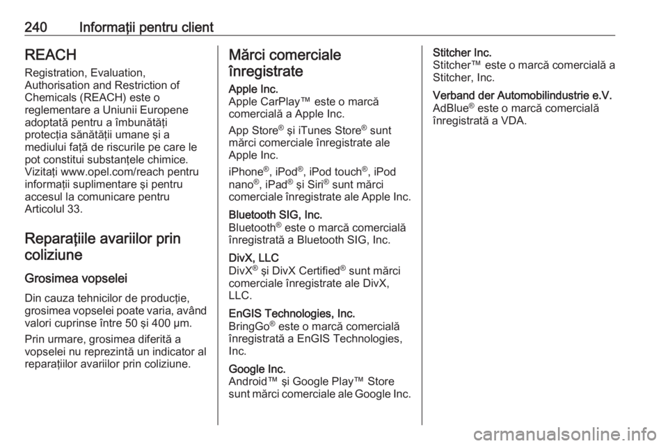 OPEL VIVARO B 2018  Manual de utilizare (in Romanian) 240Informaţii pentru clientREACH
Registration, Evaluation,
Authorisation and Restriction of
Chemicals (REACH) este o
reglementare a Uniunii Europene
adoptată pentru a îmbunătăţi
protecţia săn�