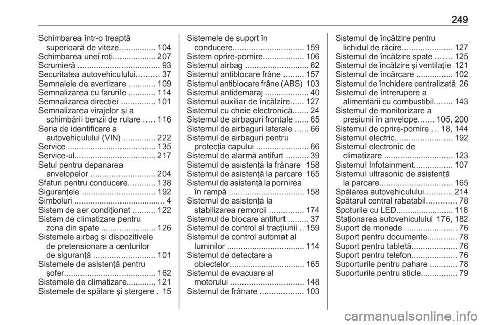 OPEL VIVARO B 2018  Manual de utilizare (in Romanian) 249Schimbarea într-o treaptăsuperioară de viteze ................104
Schimbarea unei roţi................... 207
Scrumieră  .................................... 93
Securitatea autovehiculului ...