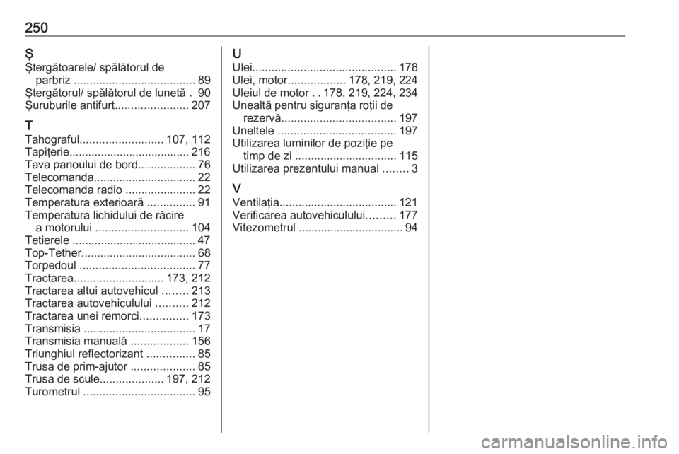 OPEL VIVARO B 2018  Manual de utilizare (in Romanian) 250ŞŞtergătoarele/ spălătorul de parbriz  ...................................... 89
Ştergătorul/ spălătorul de lunetă . 90
Şuruburile antifurt .......................207
T
Tahograful ......