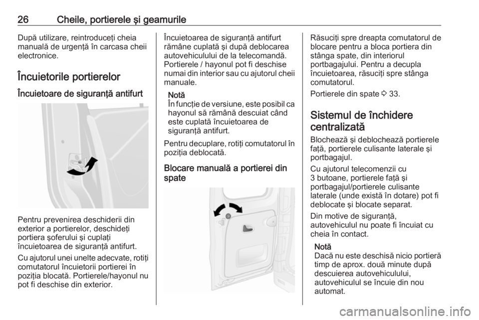 OPEL VIVARO B 2018  Manual de utilizare (in Romanian) 26Cheile, portierele şi geamurileDupă utilizare, reintroduceţi cheia
manuală de urgenţă în carcasa cheii
electronice.
Încuietorile portierelor
Încuietoare de siguranţă antifurt
Pentru preve