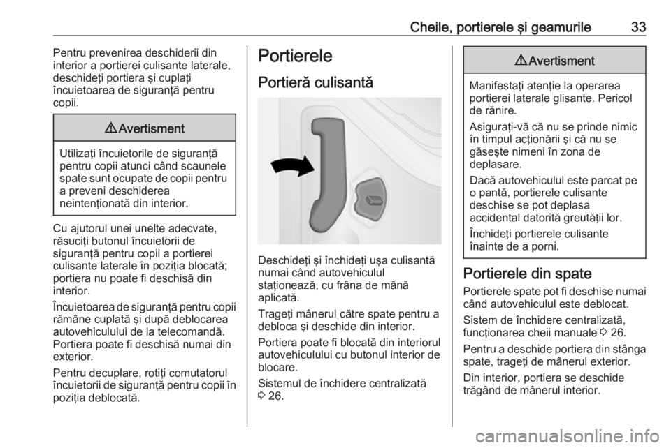 OPEL VIVARO B 2018  Manual de utilizare (in Romanian) Cheile, portierele şi geamurile33Pentru prevenirea deschiderii din
interior a portierei culisante laterale,
deschideţi portiera şi cuplaţi
încuietoarea de siguranţă pentru
copii.9 Avertisment
U