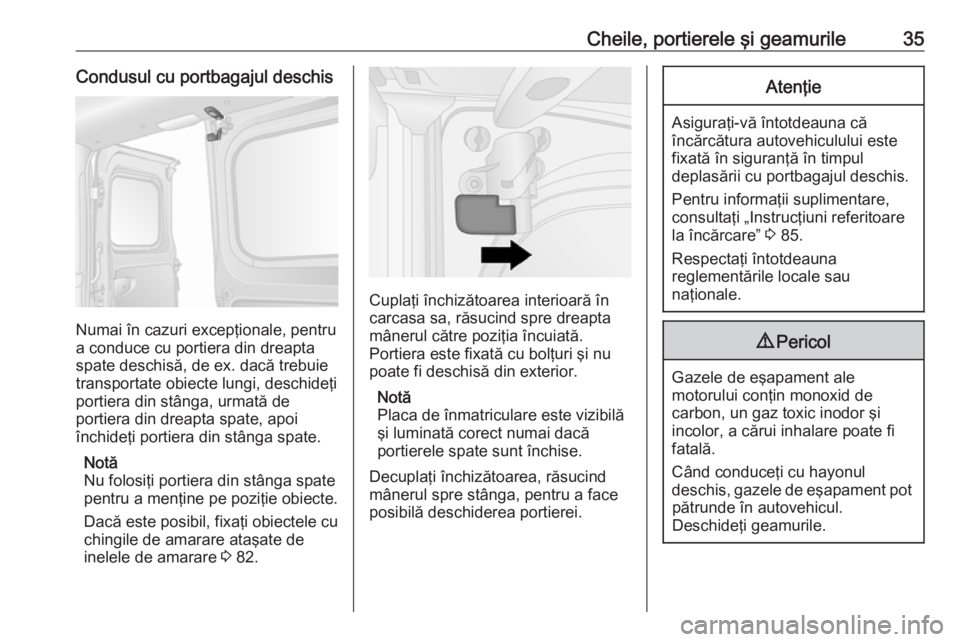 OPEL VIVARO B 2018  Manual de utilizare (in Romanian) Cheile, portierele şi geamurile35Condusul cu portbagajul deschis
Numai în cazuri excepţionale, pentru
a conduce cu portiera din dreapta
spate deschisă, de ex. dacă trebuie
transportate obiecte lu