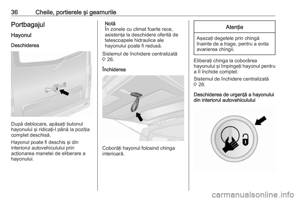 OPEL VIVARO B 2018  Manual de utilizare (in Romanian) 36Cheile, portierele şi geamurilePortbagajulHayonul
Deschiderea
După deblocare, apăsaţi butonul
hayonului şi ridicaţi-l până la poziţia
complet deschisă.
Hayonul poate fi deschis şi din
int
