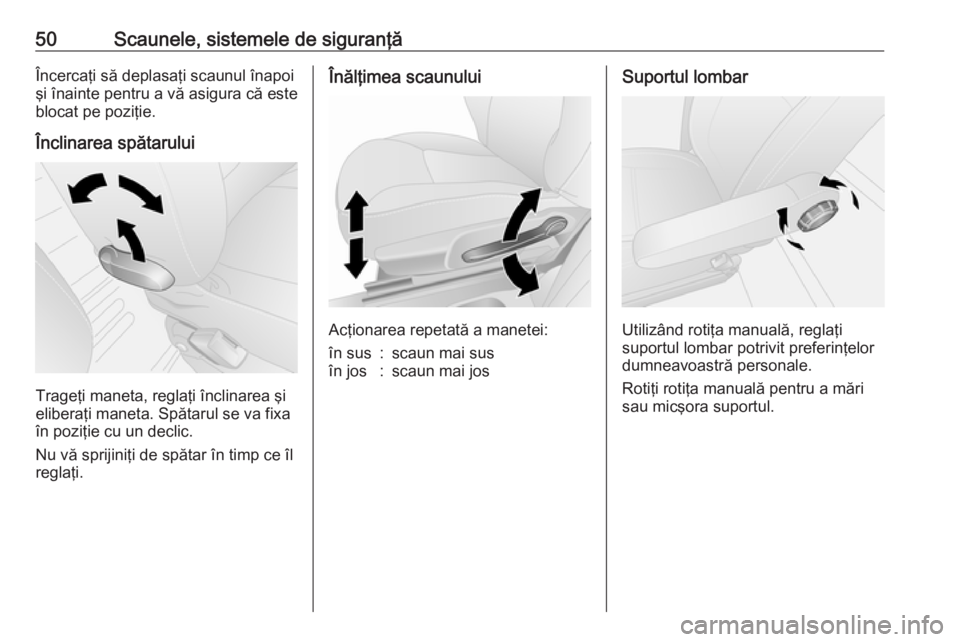 OPEL VIVARO B 2018  Manual de utilizare (in Romanian) 50Scaunele, sistemele de siguranţăÎncercaţi să deplasaţi scaunul înapoi
şi înainte pentru a vă asigura că este
blocat pe poziţie.
Înclinarea spătarului
Trageţi maneta, reglaţi înclina