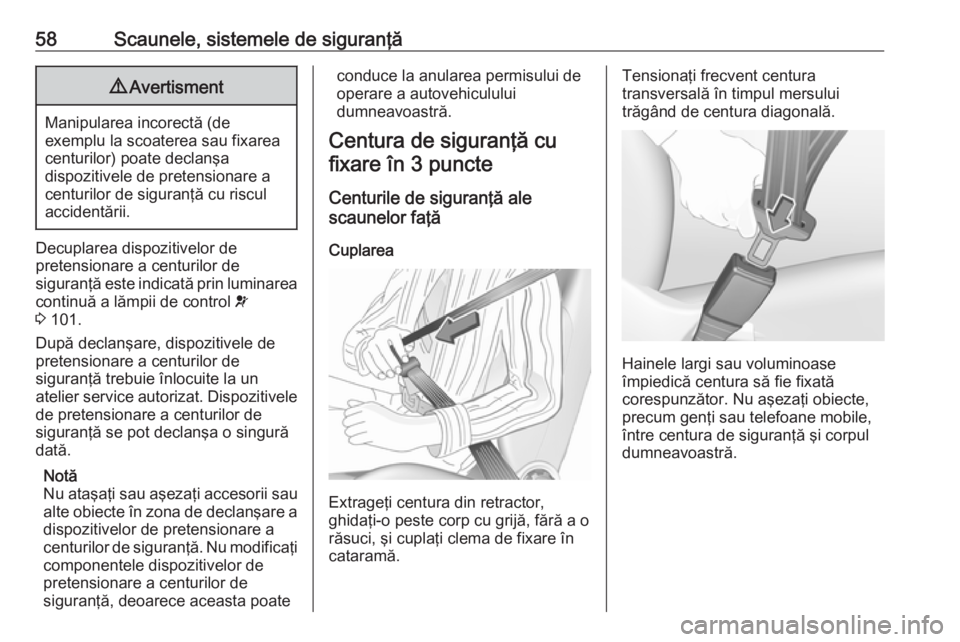OPEL VIVARO B 2018  Manual de utilizare (in Romanian) 58Scaunele, sistemele de siguranţă9Avertisment
Manipularea incorectă (de
exemplu la scoaterea sau fixarea centurilor) poate declanşa
dispozitivele de pretensionare a
centurilor de siguranţă cu r