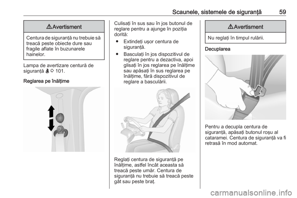 OPEL VIVARO B 2018  Manual de utilizare (in Romanian) Scaunele, sistemele de siguranţă599Avertisment
Centura de siguranţă nu trebuie să
treacă peste obiecte dure sau
fragile aflate în buzunarele
hainelor.
Lampa de avertizare centură de
siguranţ�