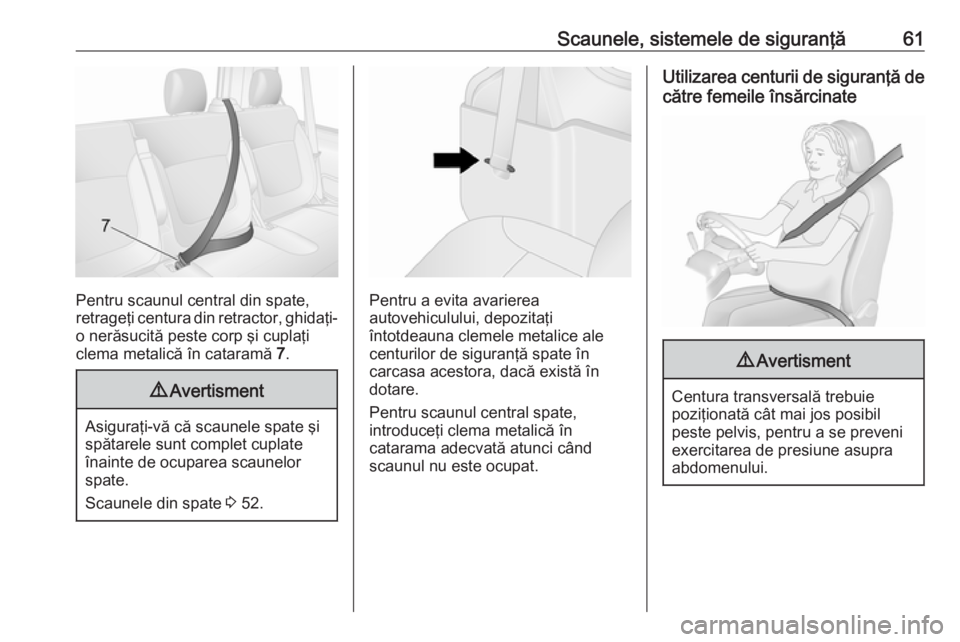 OPEL VIVARO B 2018  Manual de utilizare (in Romanian) Scaunele, sistemele de siguranţă61
Pentru scaunul central din spate,
retrageţi centura din retractor, ghidaţi- o nerăsucită peste corp şi cuplaţi
clema metalică în cataramă  7.
9 Avertismen