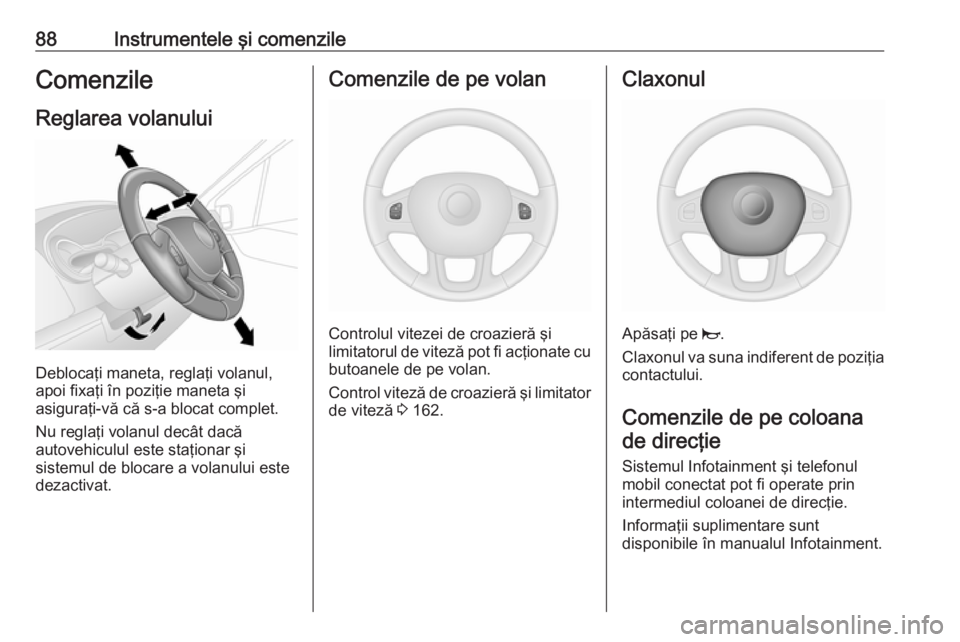 OPEL VIVARO B 2018  Manual de utilizare (in Romanian) 88Instrumentele şi comenzileComenzileReglarea volanului
Deblocaţi maneta, reglaţi volanul,
apoi fixaţi în poziţie maneta şi
asiguraţi-vă că s-a blocat complet.
Nu reglaţi volanul decât dac