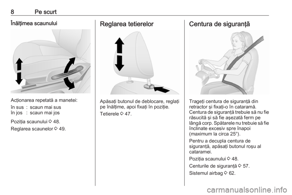 OPEL VIVARO B 2018  Manual de utilizare (in Romanian) 8Pe scurtÎnălţimea scaunului
Acţionarea repetată a manetei:
în sus:scaun mai susîn jos:scaun mai jos
Poziţia scaunului 3 48.
Reglarea scaunelor  3 49.
Reglarea tetierelor
Apăsaţi butonul de 