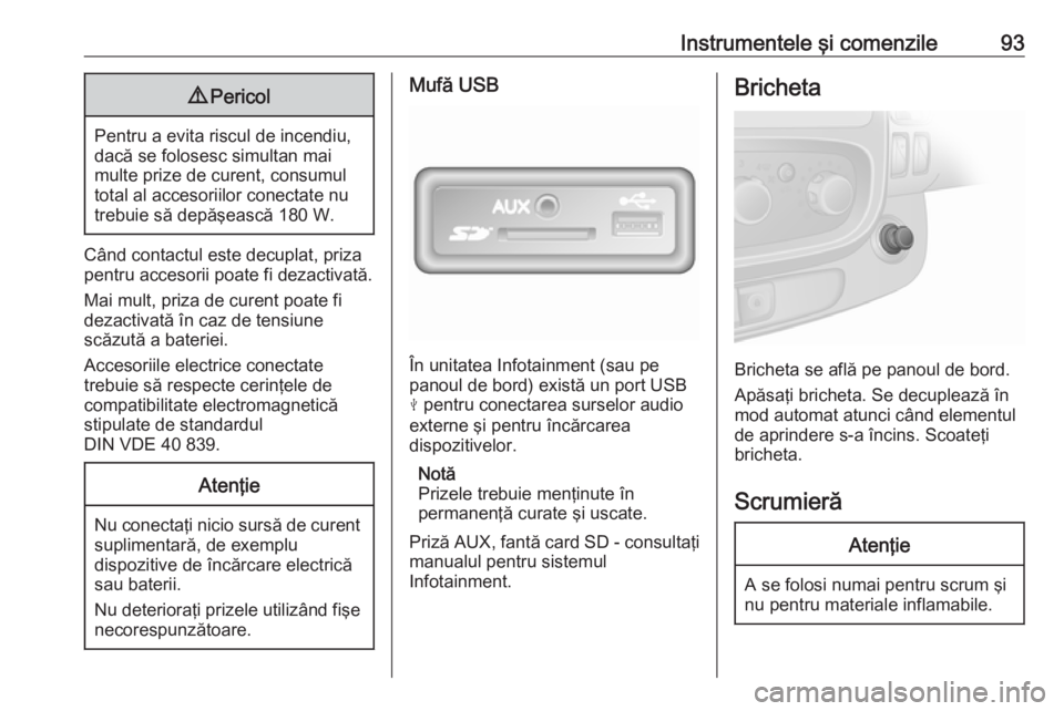 OPEL VIVARO B 2018  Manual de utilizare (in Romanian) Instrumentele şi comenzile939Pericol
Pentru a evita riscul de incendiu,
dacă se folosesc simultan mai
multe prize de curent, consumul total al accesoriilor conectate nu
trebuie să depăşească 180