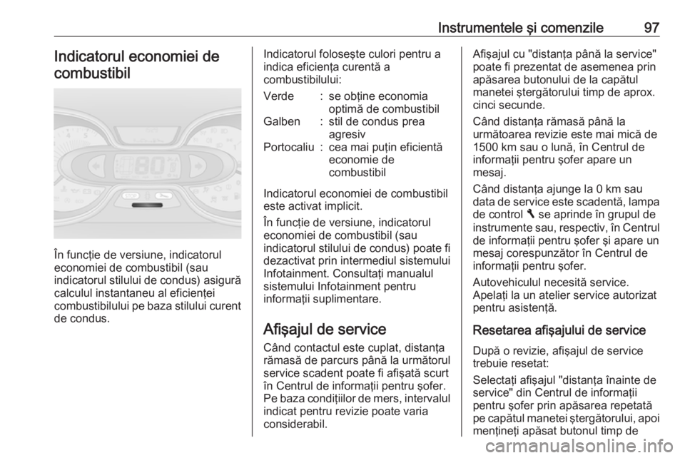 OPEL VIVARO B 2018  Manual de utilizare (in Romanian) Instrumentele şi comenzile97Indicatorul economiei decombustibil
În funcţie de versiune, indicatorul
economiei de combustibil (sau
indicatorul stilului de condus) asigură
calculul instantaneu al ef