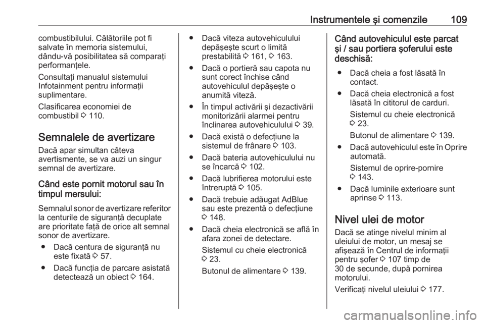 OPEL VIVARO B 2018.5  Manual de utilizare (in Romanian) Instrumentele şi comenzile109combustibilului. Călătoriile pot fi
salvate în memoria sistemului,
dându-vă posibilitatea să comparaţi
performanţele.
Consultaţi manualul sistemului
Infotainment