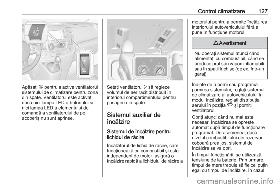 OPEL VIVARO B 2018.5  Manual de utilizare (in Romanian) Control climatizare127
Apăsaţi - pentru a activa ventilatorul
sistemului de climatizare pentru zona
din spate. Ventilatorul este activat
dacă nici lampa LED a butonului şi
nici lampa LED a element