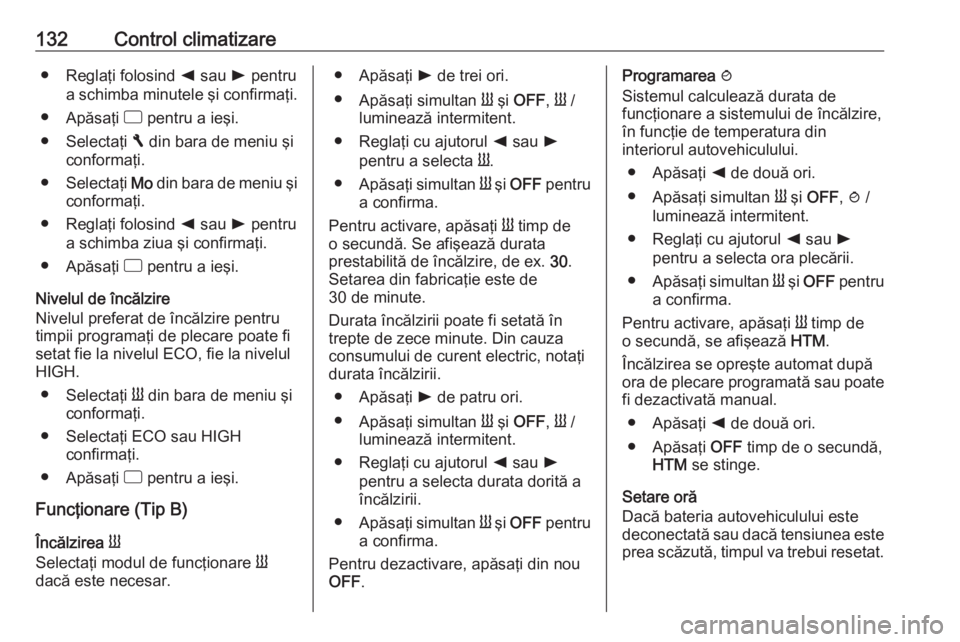 OPEL VIVARO B 2018.5  Manual de utilizare (in Romanian) 132Control climatizare● Reglaţi folosind k sau  l pentru
a schimba minutele şi confirmaţi.
● Apăsaţi  d pentru a ieşi.
● Selectaţi  F din bara de meniu şi
conformaţi.
● Selectaţi  Mo
