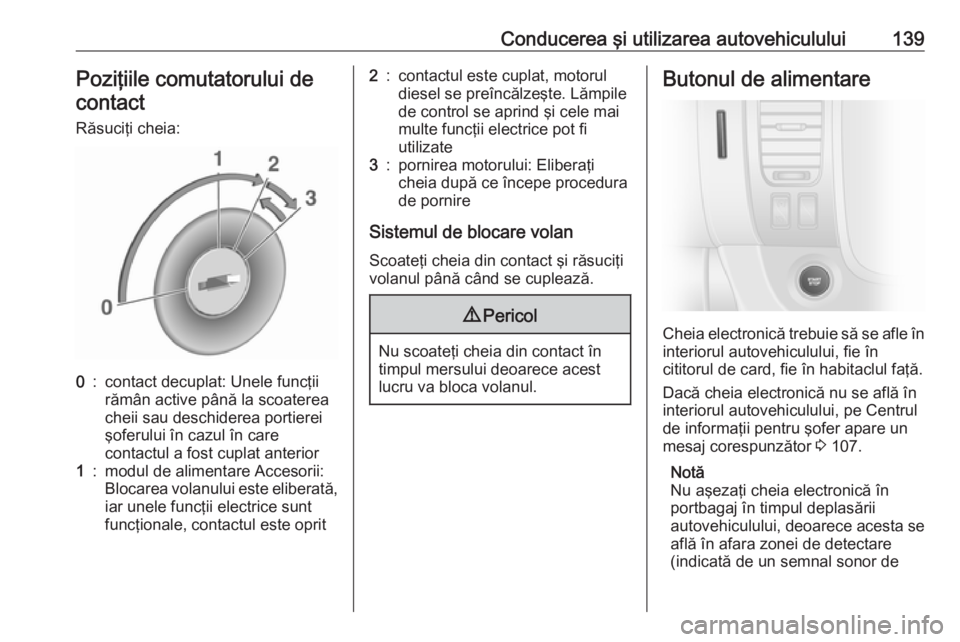 OPEL VIVARO B 2018.5 Manual de utilizare (in Romanian) Conducerea şi utilizarea autovehiculului139Poziţiile comutatorului decontact
Răsuciţi cheia:0:contact decuplat: Unele funcţii
rămân active până la scoaterea
cheii sau deschiderea portierei
ş OPEL VIVARO B 2018.5 Manual de utilizare (in Romanian) Conducerea şi utilizarea autovehiculului139Poziţiile comutatorului decontact
Răsuciţi cheia:0:contact decuplat: Unele funcţii
rămân active până la scoaterea
cheii sau deschiderea portierei
ş