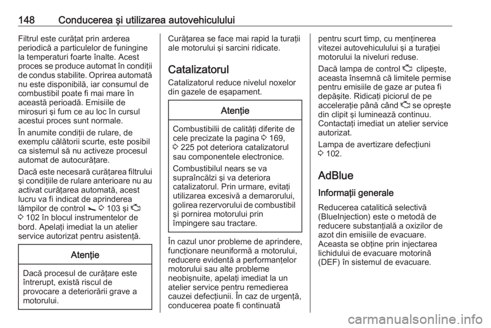 OPEL VIVARO B 2018.5  Manual de utilizare (in Romanian) 148Conducerea şi utilizarea autovehicululuiFiltrul este curăţat prin arderea
periodică a particulelor de funingine
la temperaturi foarte înalte. Acest
proces se produce automat în condiţii de c