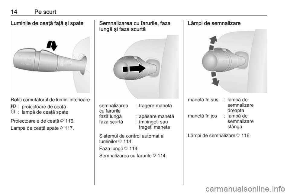 OPEL VIVARO B 2018.5  Manual de utilizare (in Romanian) 14Pe scurtLuminile de ceaţă faţă şi spate
Rotiţi comutatorul de lumini interioare
>:proiectoare de ceaţăø:lampă de ceaţă spate
Proiectoarele de ceaţă 3 116.
Lampa de ceaţă spate  3 117