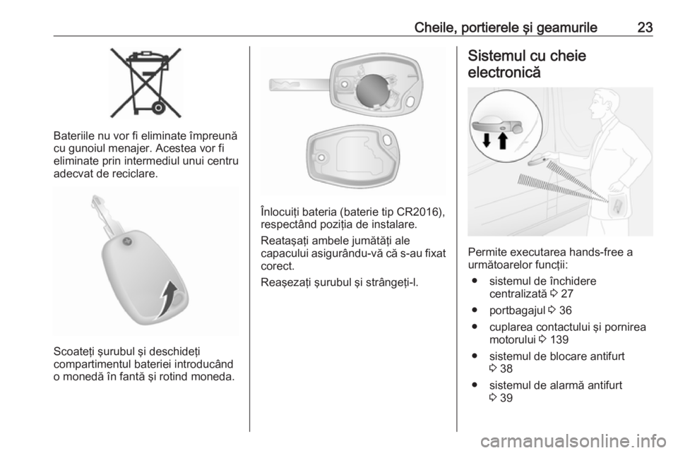 OPEL VIVARO B 2018.5  Manual de utilizare (in Romanian) Cheile, portierele şi geamurile23
Bateriile nu vor fi eliminate împreună
cu gunoiul menajer. Acestea vor fi
eliminate prin intermediul unui centru
adecvat de reciclare.
Scoateţi şurubul şi desch